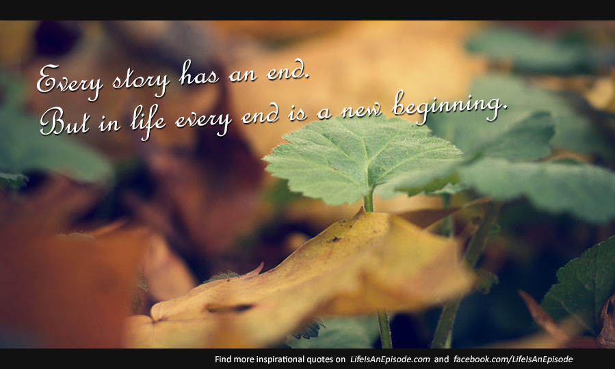 Every story has an end, but in life every end is a new beginning