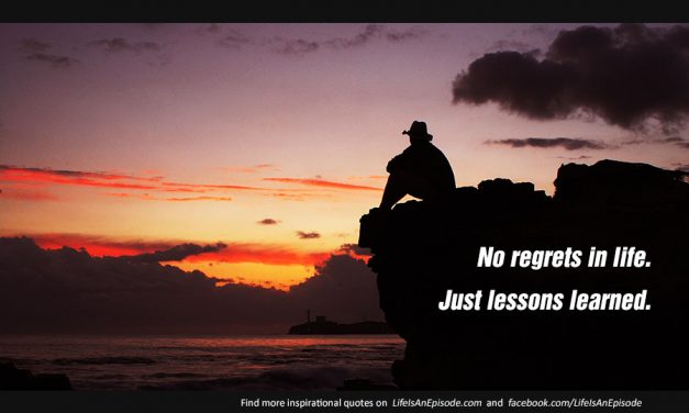 No regrets in life. Just lessons learned.