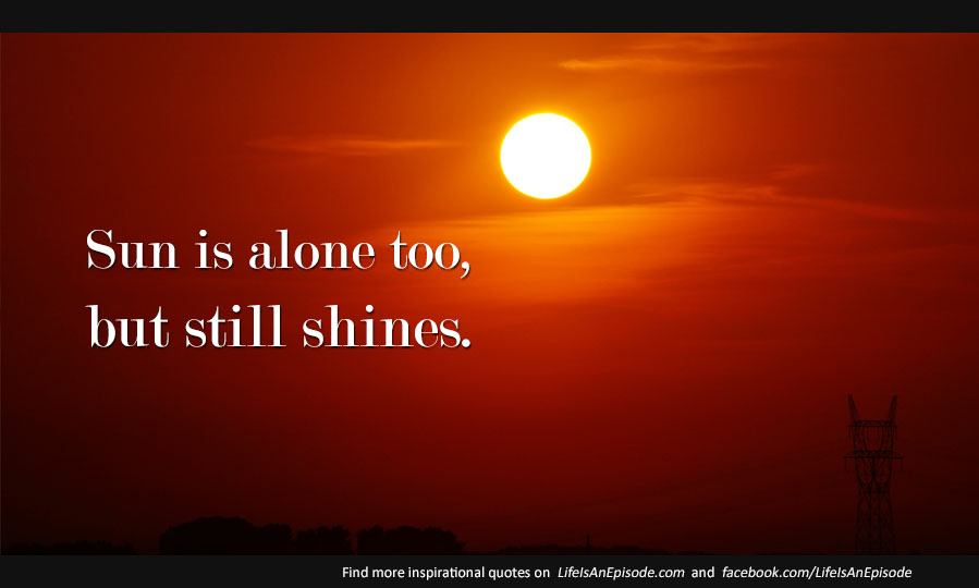Sun is alone too, but still shines