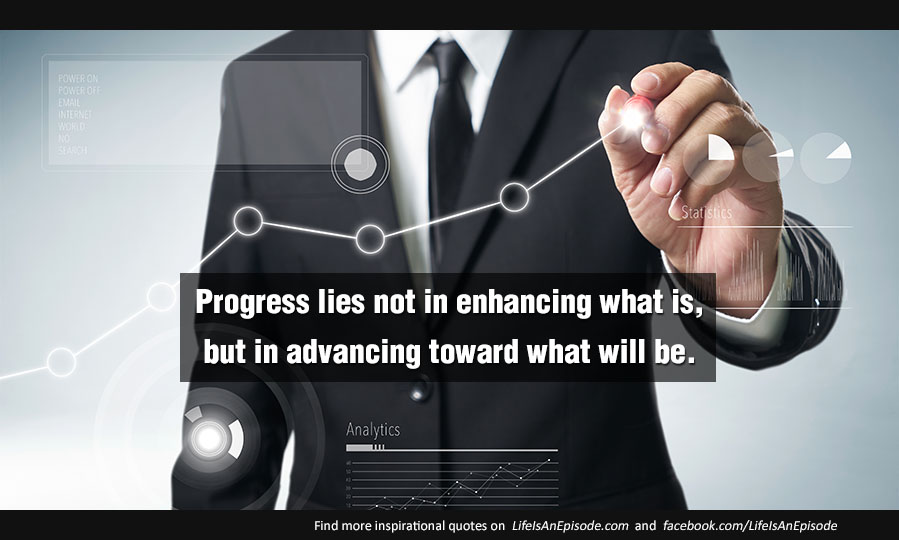 Progress lies not in enhancing what is, but in advancing toward what will be
